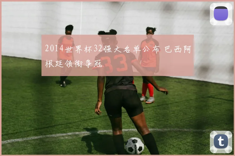 2014世界杯32强大名单公布 巴西阿根廷领衔争冠