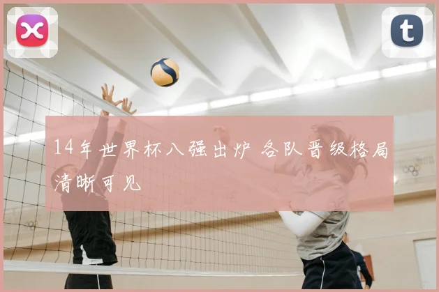 14年世界杯八强出炉 各队晋级格局清晰可见